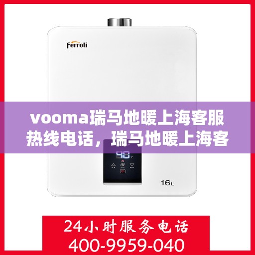 vooma瑞马地暖上海客服热线电话，瑞马地暖上海客服热线电话公布，专业解答您的疑问和需求