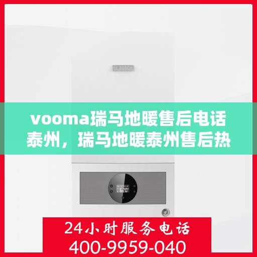 vooma瑞马地暖售后电话泰州，瑞马地暖泰州售后热线及维修服务支持