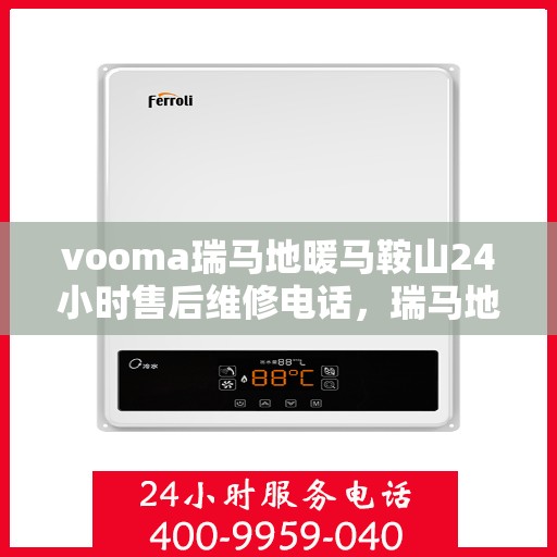vooma瑞马地暖马鞍山24小时售后维修电话，瑞马地暖马鞍山售后维修全天候服务热线