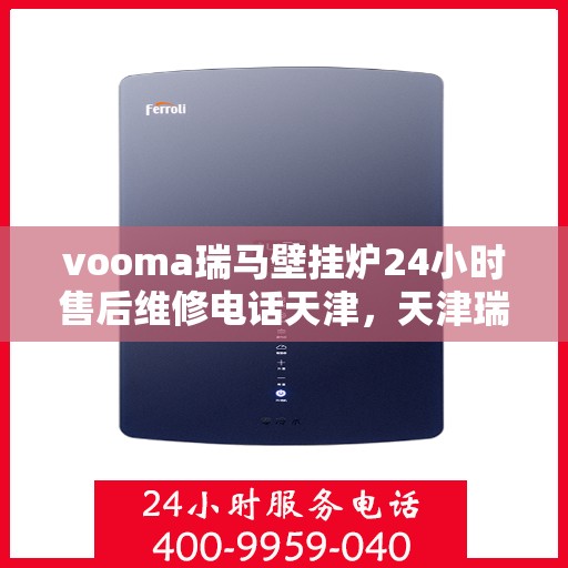 vooma瑞马壁挂炉24小时售后维修电话天津，天津瑞马壁挂炉售后维修电话全天候服务，专业解决您的壁挂炉问题！