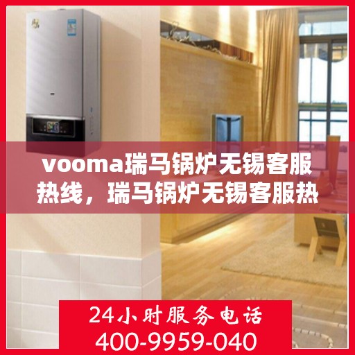 vooma瑞马锅炉无锡客服热线，瑞马锅炉无锡客服热线，专业支持与贴心服务