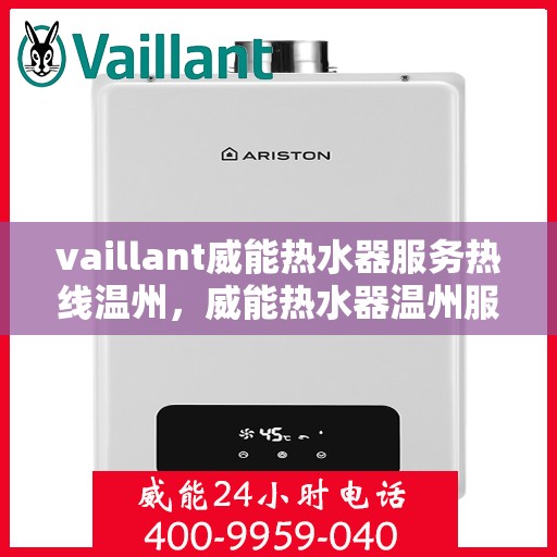 vaillant威能热水器服务热线温州，威能热水器温州服务热线，专业解决您的热水问题