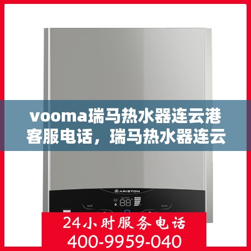 vooma瑞马热水器连云港客服电话，瑞马热水器连云港客服热线及售后服务支持