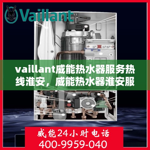 vaillant威能热水器服务热线淮安，威能热水器淮安服务热线，专业解决您的热水需求