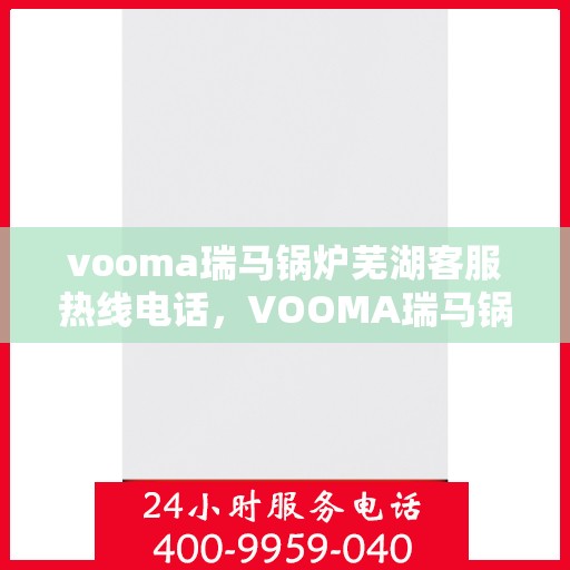 vooma瑞马锅炉芜湖客服热线电话，VOOMA瑞马锅炉芜湖客服热线电话全解析，专业团队为您解答一切疑问