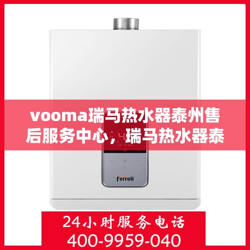vooma瑞马热水器泰州售后服务中心，瑞马热水器泰州售后服务中心，专业维修，贴心服务
