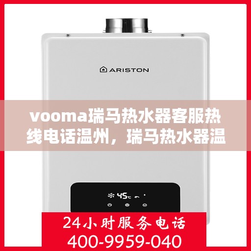 vooma瑞马热水器客服热线电话温州，瑞马热水器温州客服热线电话及售后服务指南