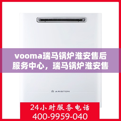 vooma瑞马锅炉淮安售后服务中心，瑞马锅炉淮安售后服务中心，专业维修，贴心服务