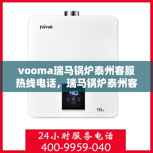 vooma瑞马锅炉泰州客服热线电话，瑞马锅炉泰州客服热线电话公布，专业解决您的热力需求问题