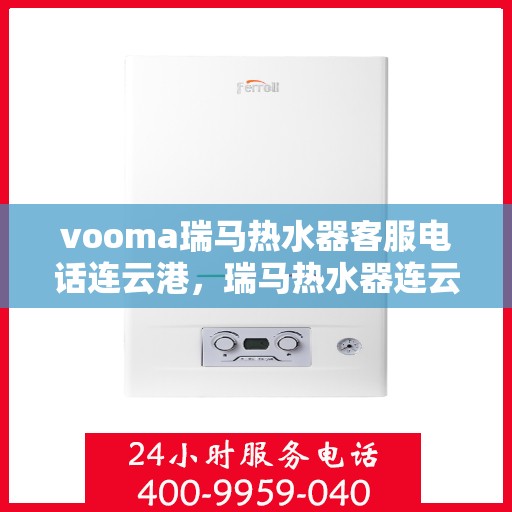 vooma瑞马热水器客服电话连云港，瑞马热水器连云港客服热线——解决您的热水器问题