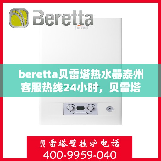 beretta贝雷塔热水器泰州客服热线24小时，贝雷塔热水器泰州客服热线全天候服务，温暖您的每一刻