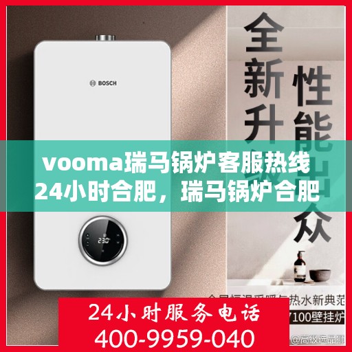 vooma瑞马锅炉客服热线24小时合肥，瑞马锅炉合肥客服热线全天候服务，温暖不打烊