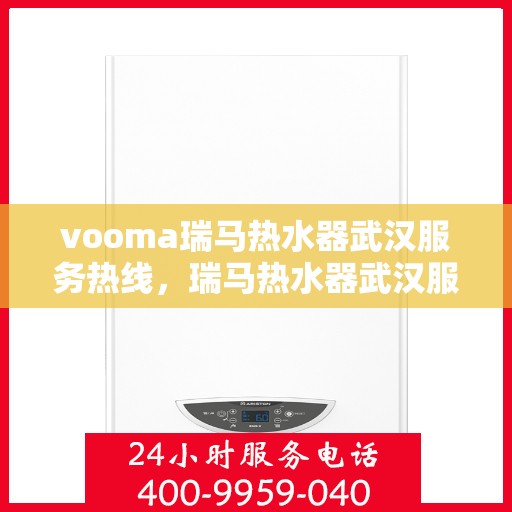 vooma瑞马热水器武汉服务热线，瑞马热水器武汉服务热线，专业售后，贴心服务