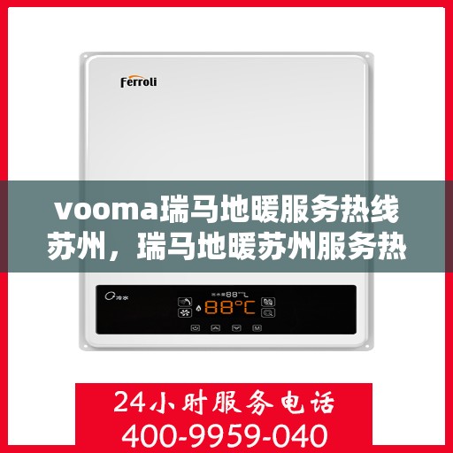 vooma瑞马地暖服务热线苏州，瑞马地暖苏州服务热线，专业品质，温暖您的生活