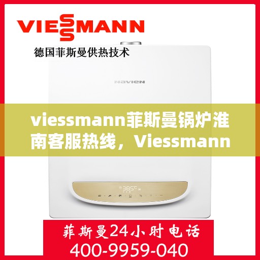 viessmann菲斯曼锅炉淮南客服热线，Viessmann菲斯曼锅炉淮南客服热线，专业解答您的供暖问题
