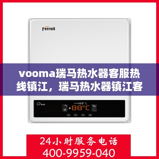 vooma瑞马热水器客服热线镇江，瑞马热水器镇江客服热线，专业解答，温暖您的生活