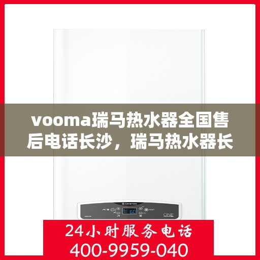 vooma瑞马热水器全国售后电话长沙，瑞马热水器长沙售后热线，全国服务电话汇总