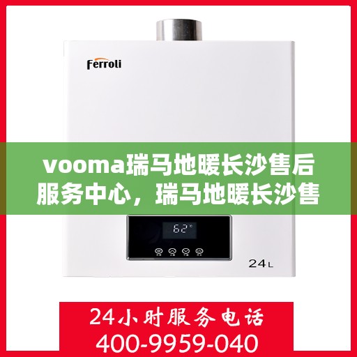 vooma瑞马地暖长沙售后服务中心，瑞马地暖长沙售后服务中心，专业级服务，温暖您的生活