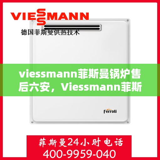 viessmann菲斯曼锅炉售后六安，Viessmann菲斯曼锅炉六安专业售后服务团队