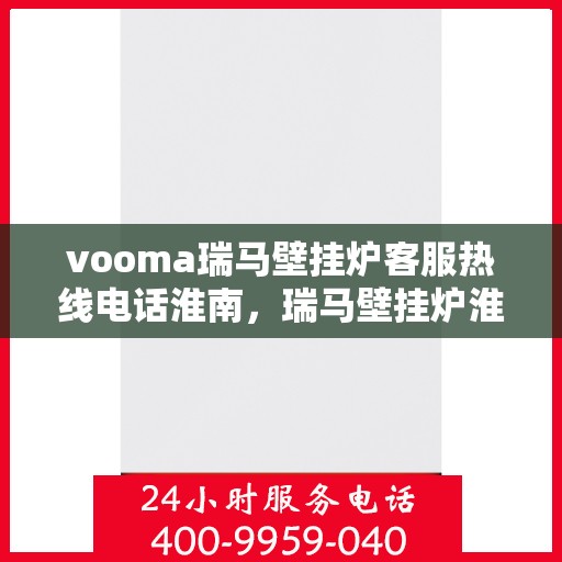 vooma瑞马壁挂炉客服热线电话淮南，瑞马壁挂炉淮南客服热线电话及售后维修服务指南