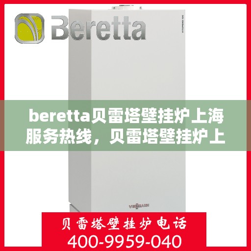 beretta贝雷塔壁挂炉上海服务热线，贝雷塔壁挂炉上海服务热线，专业维修与售后支持团队为您服务