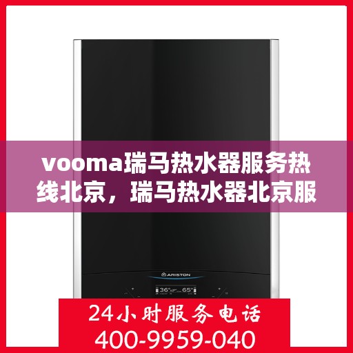 vooma瑞马热水器服务热线北京，瑞马热水器北京服务热线，专业解决您的热水需求