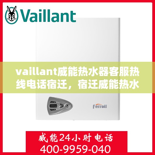 vaillant威能热水器客服热线电话宿迁，宿迁威能热水器客服热线电话及解决方案指南