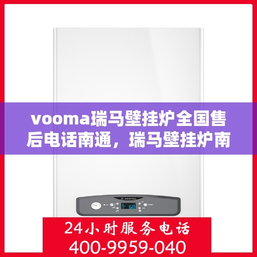vooma瑞马壁挂炉全国售后电话南通，瑞马壁挂炉南通售后热线，专业维修服务团队为您解答！