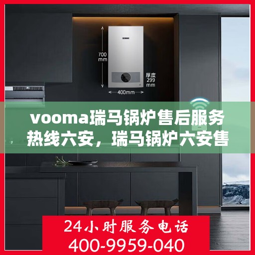 vooma瑞马锅炉售后服务热线六安，瑞马锅炉六安售后服务热线，专业解决您的锅炉问题