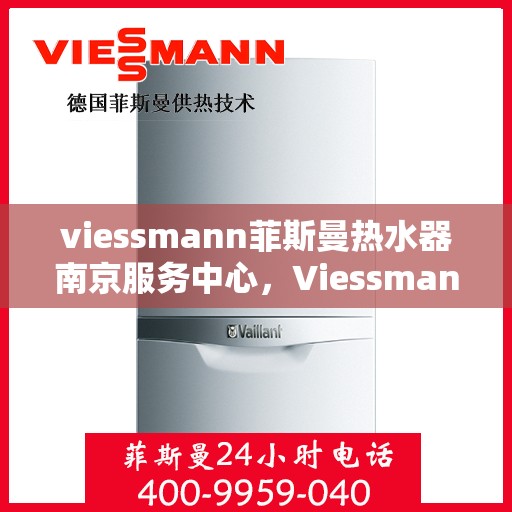 viessmann菲斯曼热水器南京服务中心，Viessmann菲斯曼热水器南京服务中心，专业维修与优质服务并重