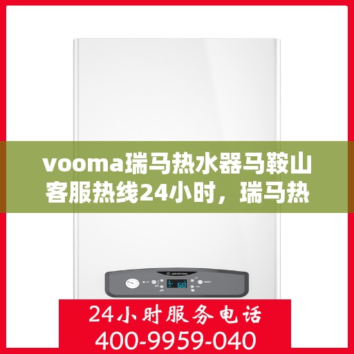 vooma瑞马热水器马鞍山客服热线24小时，瑞马热水器马鞍山客服热线全天候服务，热水器问题及时解决