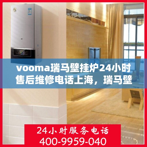 vooma瑞马壁挂炉24小时售后维修电话上海，瑞马壁挂炉上海售后维修热线，全天候服务，专业保障您的温暖时刻