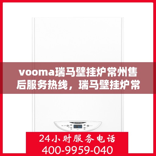 vooma瑞马壁挂炉常州售后服务热线，瑞马壁挂炉常州售后服务热线，专业团队，贴心服务