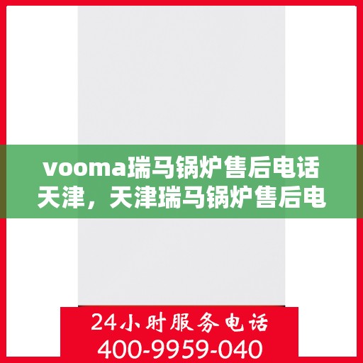 vooma瑞马锅炉售后电话天津，天津瑞马锅炉售后电话及维修服务详解