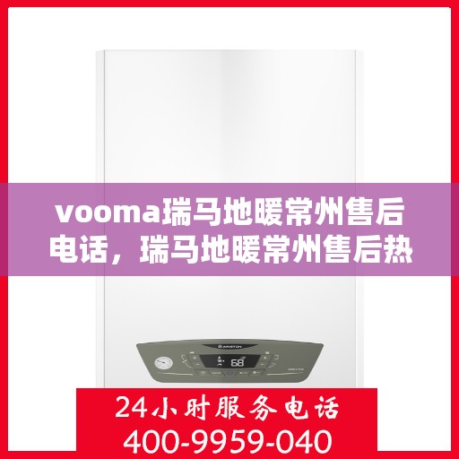 vooma瑞马地暖常州售后电话，瑞马地暖常州售后热线及维修服务解析
