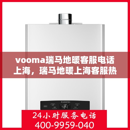 vooma瑞马地暖客服电话上海，瑞马地暖上海客服热线——专业解答，温暖您的生活