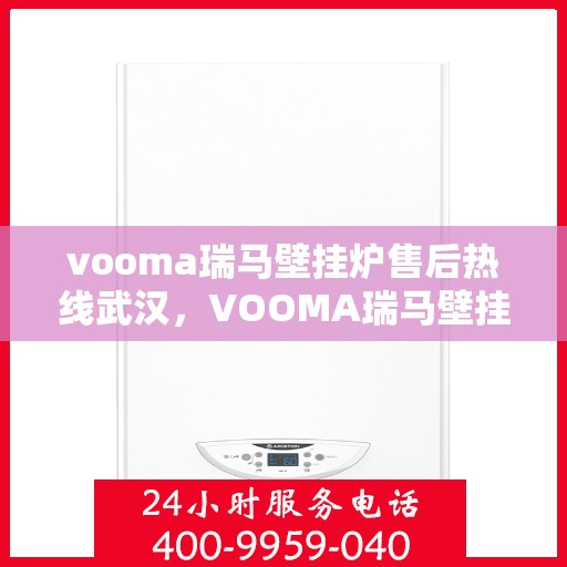 vooma瑞马壁挂炉售后热线武汉，VOOMA瑞马壁挂炉武汉售后热线专业服务