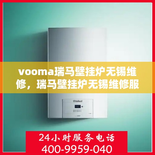 vooma瑞马壁挂炉无锡维修，瑞马壁挂炉无锡维修服务热线，专业快速解决故障问题