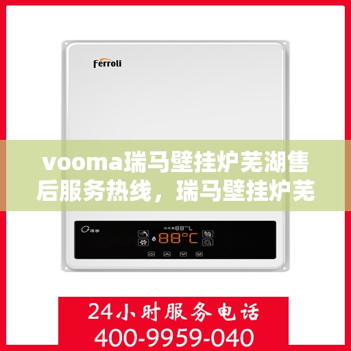 vooma瑞马壁挂炉芜湖售后服务热线，瑞马壁挂炉芜湖售后服务热线，专业团队，贴心服务