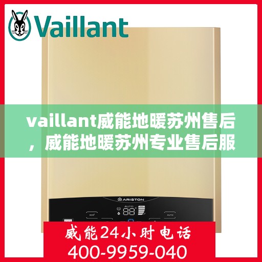 vaillant威能地暖苏州售后，威能地暖苏州专业售后服务，品质保障，温暖无忧