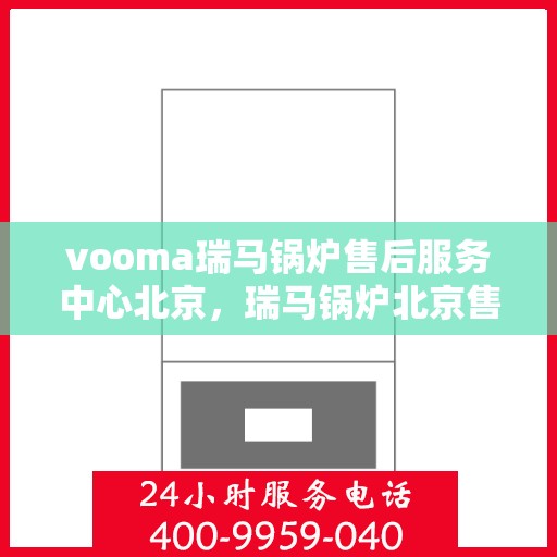 vooma瑞马锅炉售后服务中心北京，瑞马锅炉北京售后服务中心，专业维修，贴心服务