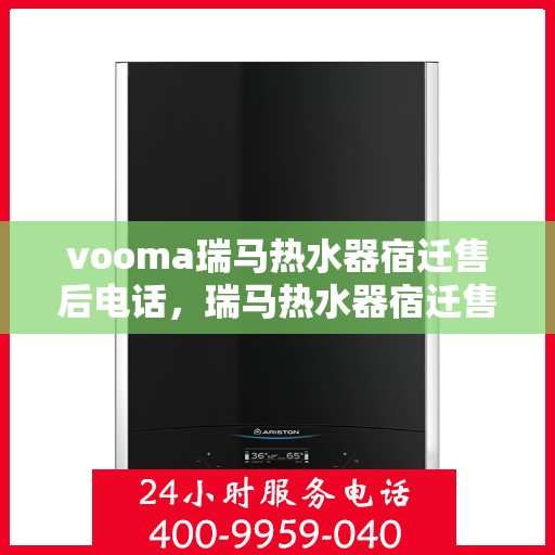 vooma瑞马热水器宿迁售后电话，瑞马热水器宿迁售后热线及维修服务支持