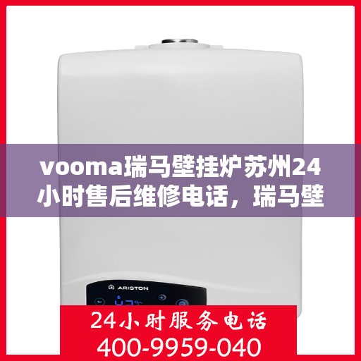 vooma瑞马壁挂炉苏州24小时售后维修电话，瑞马壁挂炉苏州售后维修热线全天候为您服务