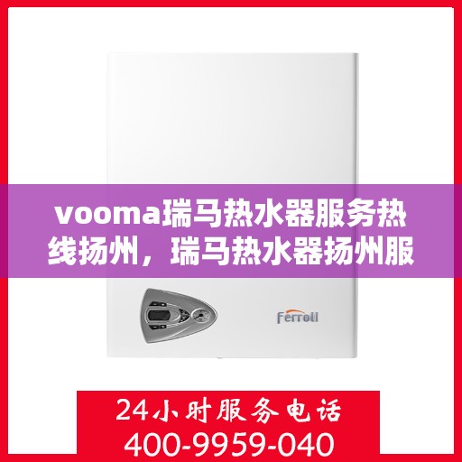 vooma瑞马热水器服务热线扬州，瑞马热水器扬州服务热线，专业品质，贴心服务