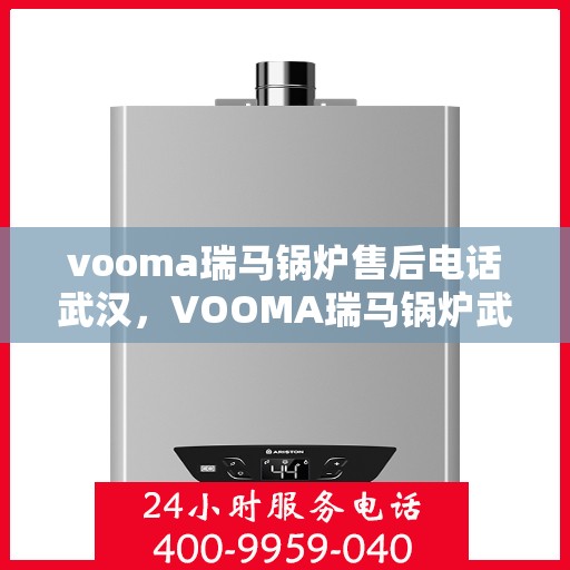 vooma瑞马锅炉售后电话武汉，VOOMA瑞马锅炉武汉售后电话及服务一览