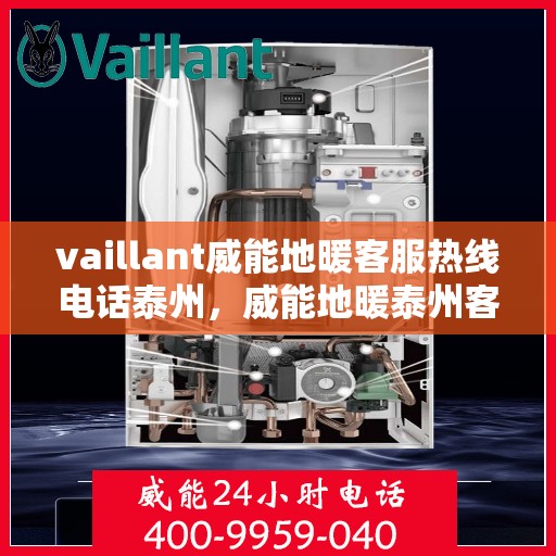 vaillant威能地暖客服热线电话泰州，威能地暖泰州客服热线电话及地暖安装维修指南