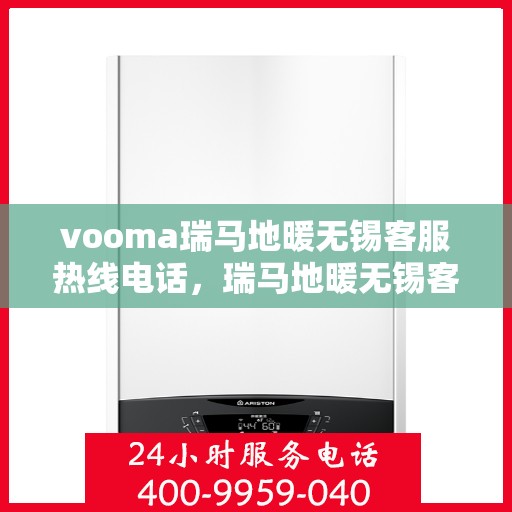 vooma瑞马地暖无锡客服热线电话，瑞马地暖无锡客服热线电话——专业地暖服务，温暖您的生活