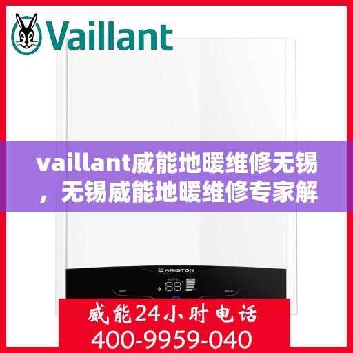 vaillant威能地暖维修无锡，无锡威能地暖维修专家解析，解决您的采暖难题
