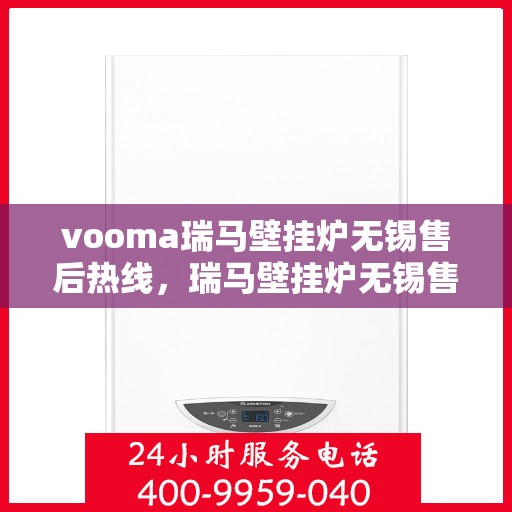vooma瑞马壁挂炉无锡售后热线，瑞马壁挂炉无锡售后热线，专业维修服务热线来袭！
