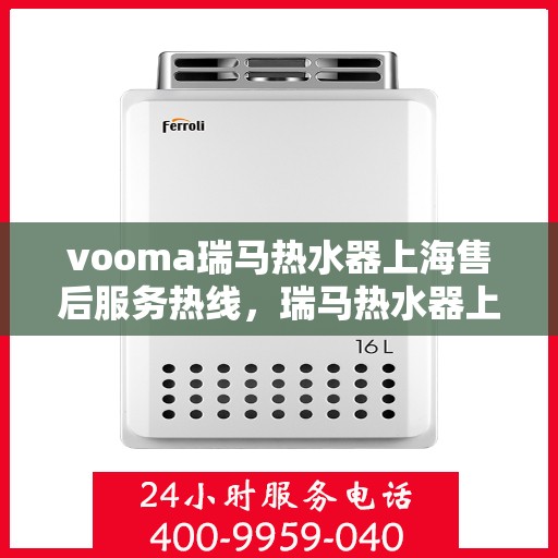 vooma瑞马热水器上海售后服务热线，瑞马热水器上海售后热线，专业服务保障温暖到家